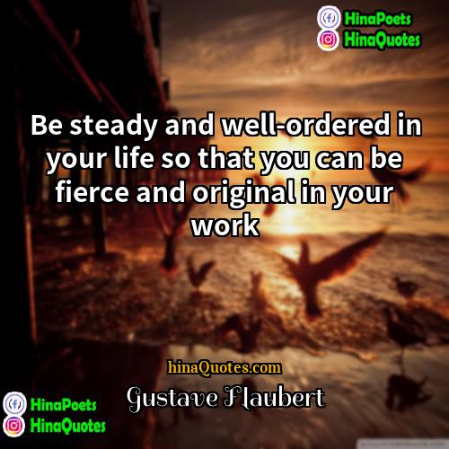 Gustave Flaubert Quotes | Be steady and well-ordered in your life